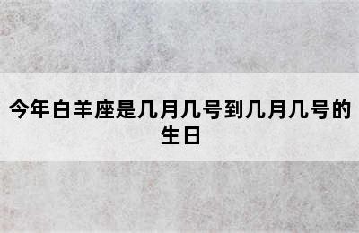 今年白羊座是几月几号到几月几号的生日