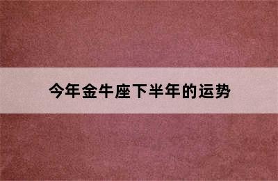 今年金牛座下半年的运势