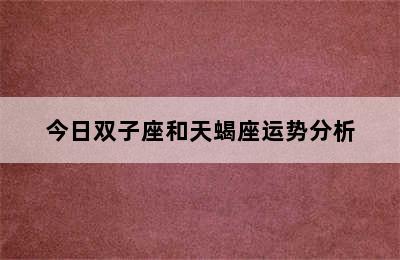 今日双子座和天蝎座运势分析