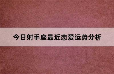 今日射手座最近恋爱运势分析