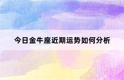 今日金牛座近期运势如何分析