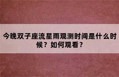 今晚双子座流星雨观测时间是什么时候？如何观看？