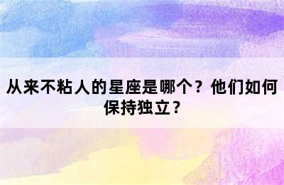 从来不粘人的星座是哪个？他们如何保持独立？