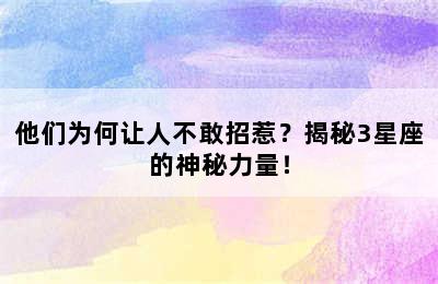 他们为何让人不敢招惹？揭秘3星座的神秘力量！