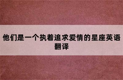 他们是一个执着追求爱情的星座英语翻译