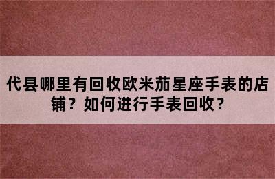 代县哪里有回收欧米茄星座手表的店铺？如何进行手表回收？