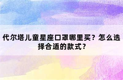 代尔塔儿童星座口罩哪里买？怎么选择合适的款式？