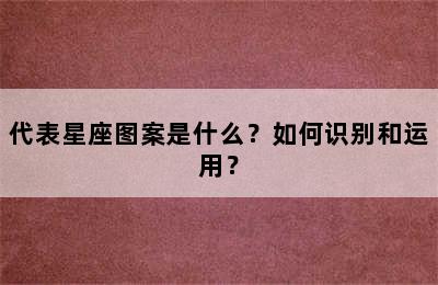 代表星座图案是什么？如何识别和运用？