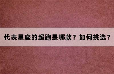代表星座的超跑是哪款？如何挑选？