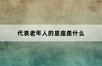 代表老年人的星座是什么