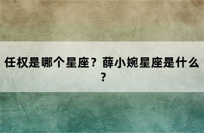 任权是哪个星座？薛小婉星座是什么？