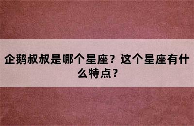 企鹅叔叔是哪个星座？这个星座有什么特点？