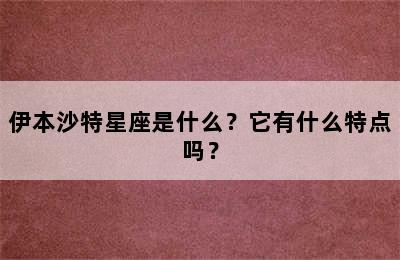 伊本沙特星座是什么？它有什么特点吗？
