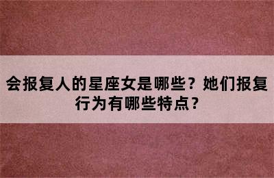 会报复人的星座女是哪些？她们报复行为有哪些特点？