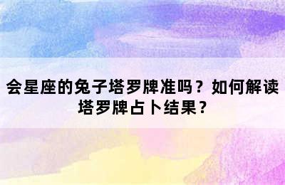 会星座的兔子塔罗牌准吗？如何解读塔罗牌占卜结果？