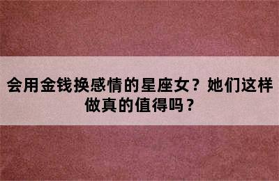会用金钱换感情的星座女？她们这样做真的值得吗？