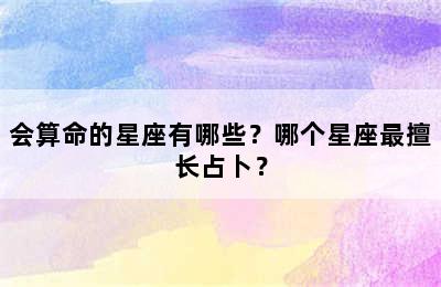 会算命的星座有哪些？哪个星座最擅长占卜？