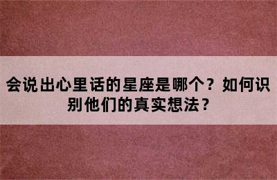会说出心里话的星座是哪个？如何识别他们的真实想法？