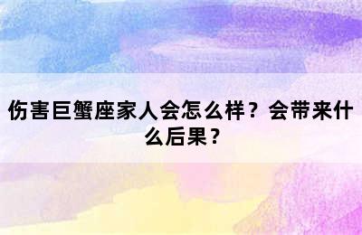 伤害巨蟹座家人会怎么样？会带来什么后果？