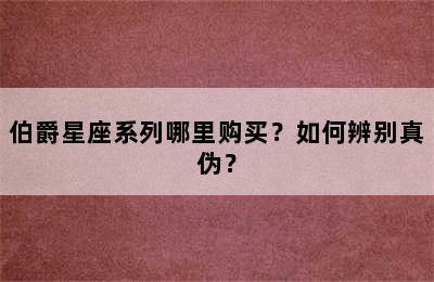 伯爵星座系列哪里购买？如何辨别真伪？