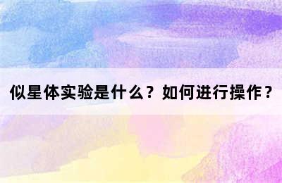 似星体实验是什么？如何进行操作？
