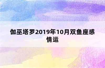 伽巫塔罗2019年10月双鱼座感情运