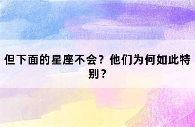 但下面的星座不会？他们为何如此特别？