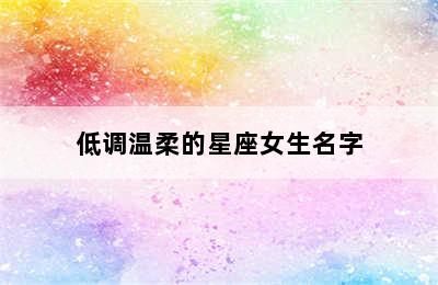 低调温柔的星座女生名字