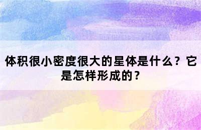 体积很小密度很大的星体是什么？它是怎样形成的？