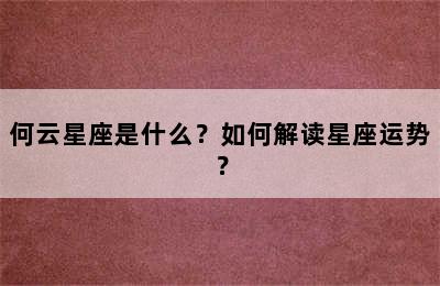 何云星座是什么？如何解读星座运势？