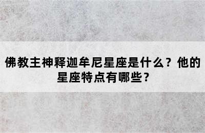 佛教主神释迦牟尼星座是什么？他的星座特点有哪些？