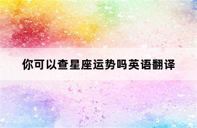 你可以查星座运势吗英语翻译