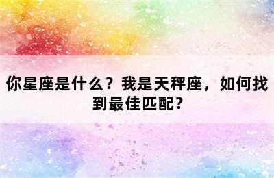 你星座是什么？我是天秤座，如何找到最佳匹配？