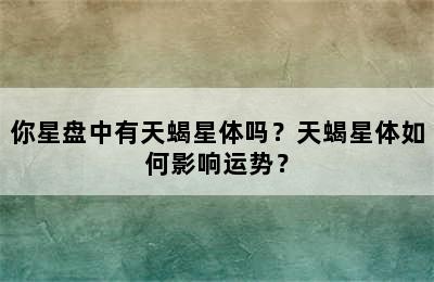 你星盘中有天蝎星体吗？天蝎星体如何影响运势？
