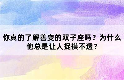 你真的了解善变的双子座吗？为什么他总是让人捉摸不透？