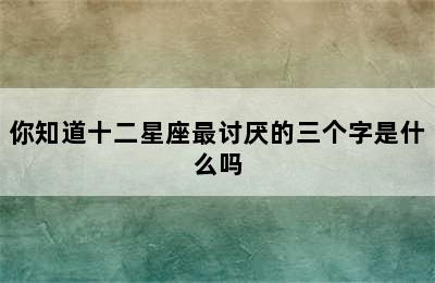 你知道十二星座最讨厌的三个字是什么吗