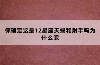 你确定这是12星座天蝎和射手吗为什么呢