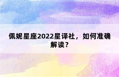 佩妮星座2022星译社，如何准确解读？