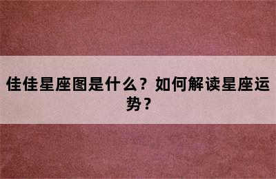 佳佳星座图是什么？如何解读星座运势？