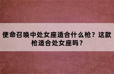 使命召唤中处女座适合什么枪？这款枪适合处女座吗？