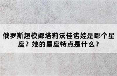 俄罗斯超模娜塔莉沃佳诺娃是哪个星座？她的星座特点是什么？