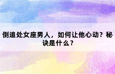 倒追处女座男人，如何让他心动？秘诀是什么？
