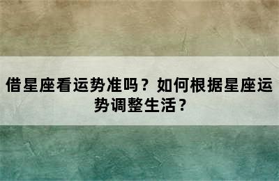 借星座看运势准吗？如何根据星座运势调整生活？