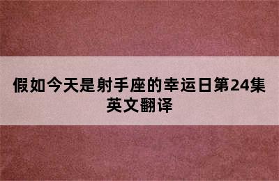 假如今天是射手座的幸运日第24集英文翻译