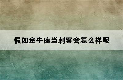 假如金牛座当刺客会怎么样呢