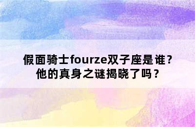 假面骑士fourze双子座是谁？他的真身之谜揭晓了吗？