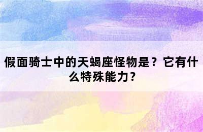 假面骑士中的天蝎座怪物是？它有什么特殊能力？