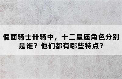 假面骑士卌骑中，十二星座角色分别是谁？他们都有哪些特点？