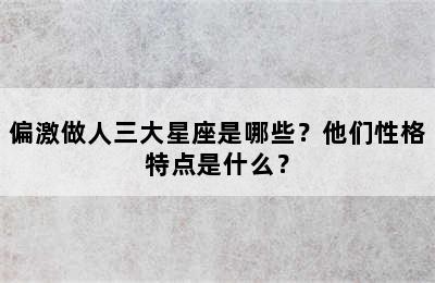 偏激做人三大星座是哪些？他们性格特点是什么？