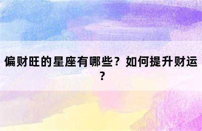 偏财旺的星座有哪些？如何提升财运？